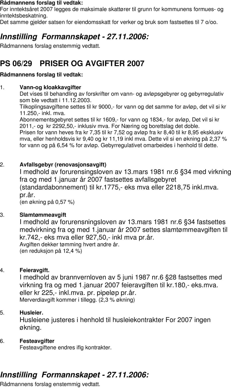 Tilkoplingsavgiftene settes til kr 9000,- for vann og det samme for avløp, det vil si kr 11.250,- inkl. mva.