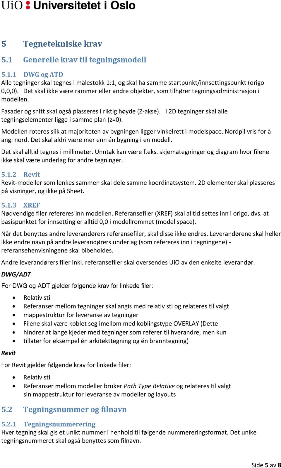 I 2D tegninger skal alle tegningselementer ligge i samme plan (z=0). Modellen roteres slik at majoriteten av bygningen ligger vinkelrett i modelspace. Nordpil vris for å angi nord.