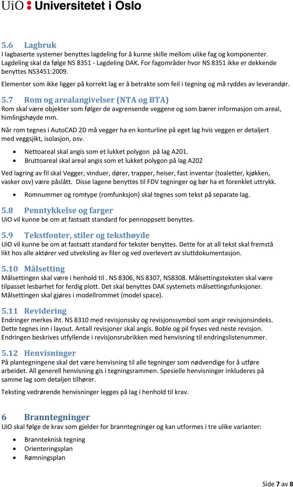 7 Rom og arealangivelser (NTA og BTA) Rom skal være objekter som følger de avgrensende veggene og som bærer informasjon om areal, himlingshøyde mm.