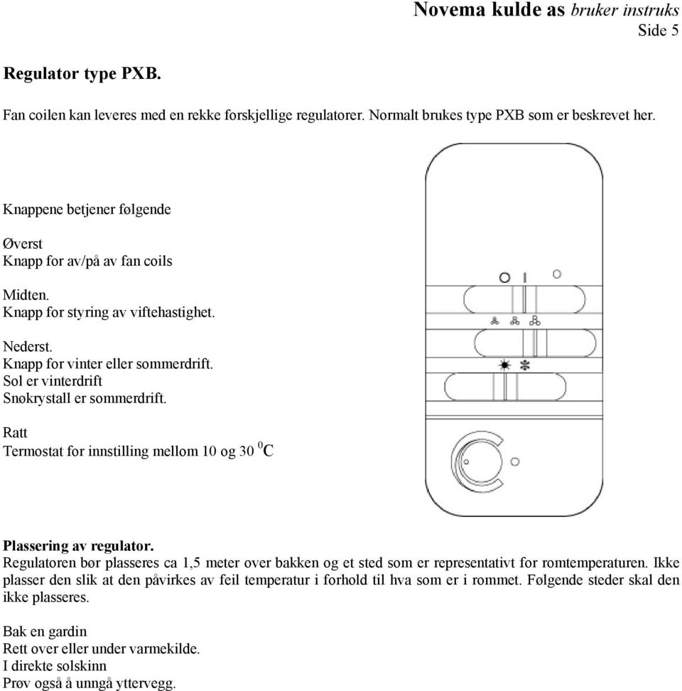 Sol er vinterdrift Snøkrystall er sommerdrift. Ratt Termostat for innstilling mellom 10 og 30 0 C Plassering av regulator.