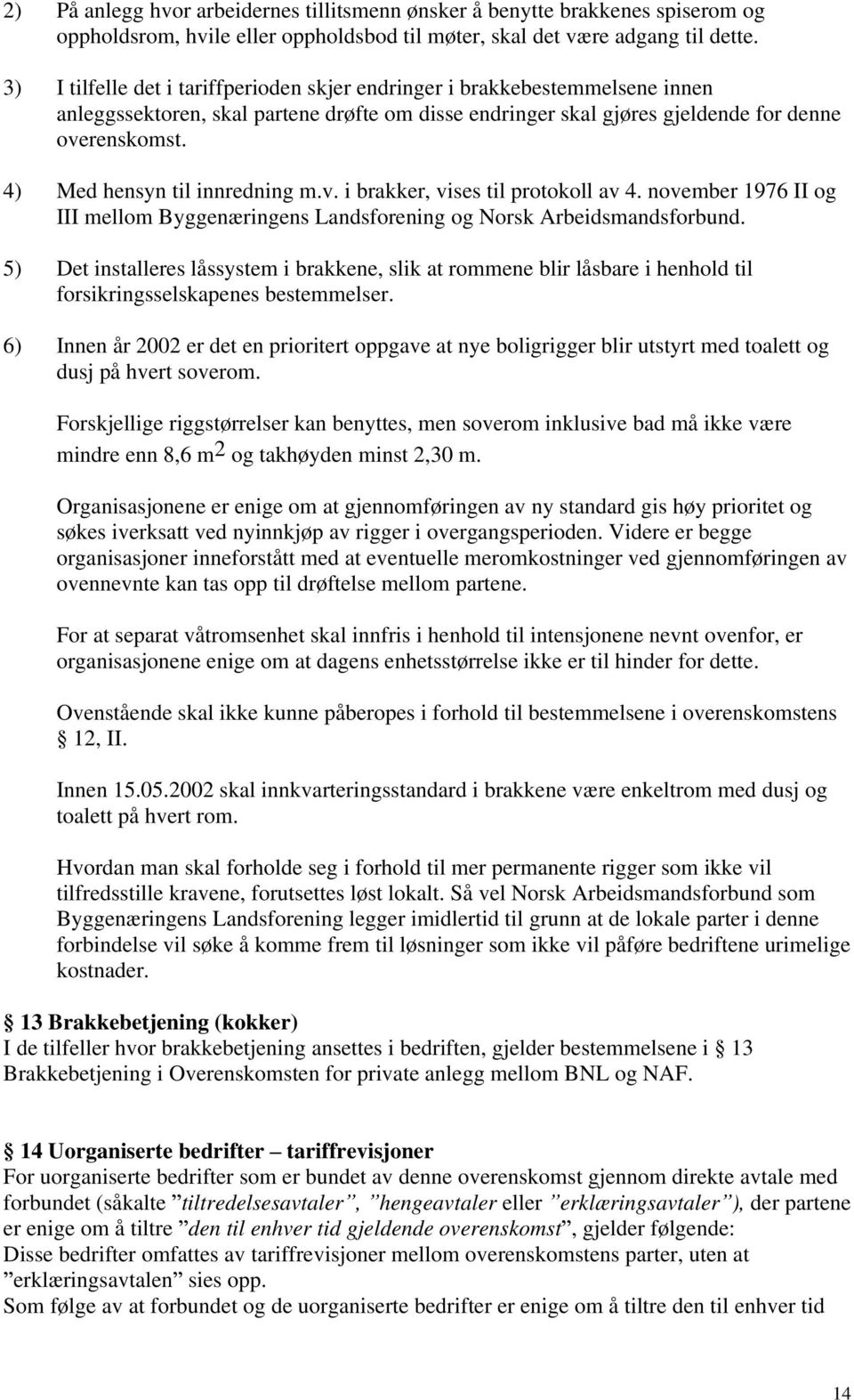 4) Med hensyn til innredning m.v. i brakker, vises til protokoll av 4. november 1976 II og III mellom Byggenæringens Landsforening og Norsk Arbeidsmandsforbund.