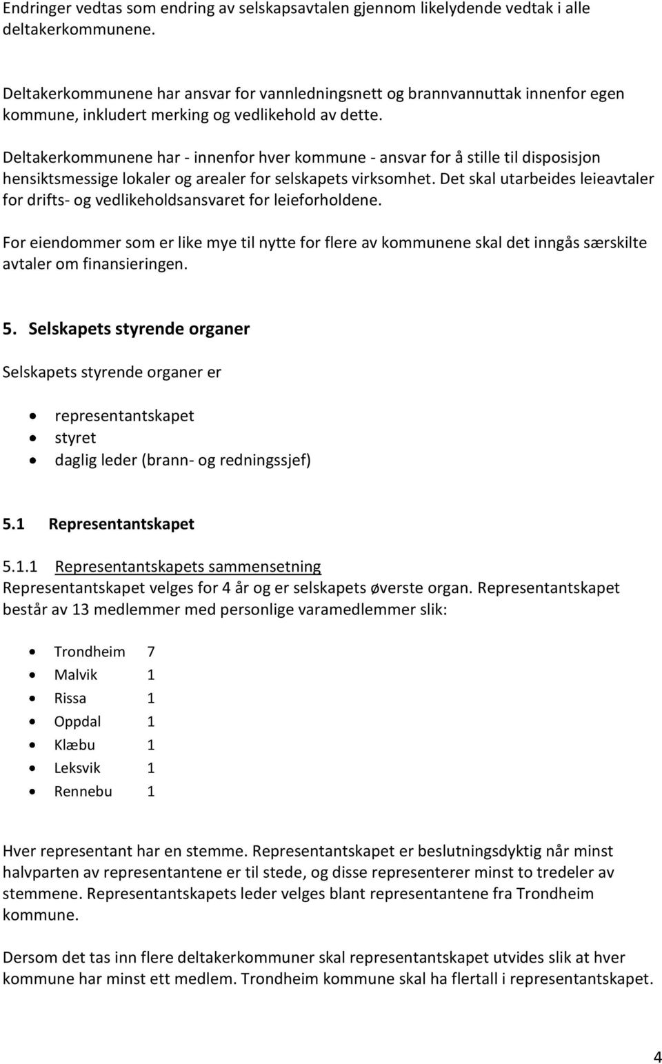 Deltakerkommunene har - innenfor hver kommune - ansvar for å stille til disposisjon hensiktsmessige lokaler og arealer for selskapets virksomhet.