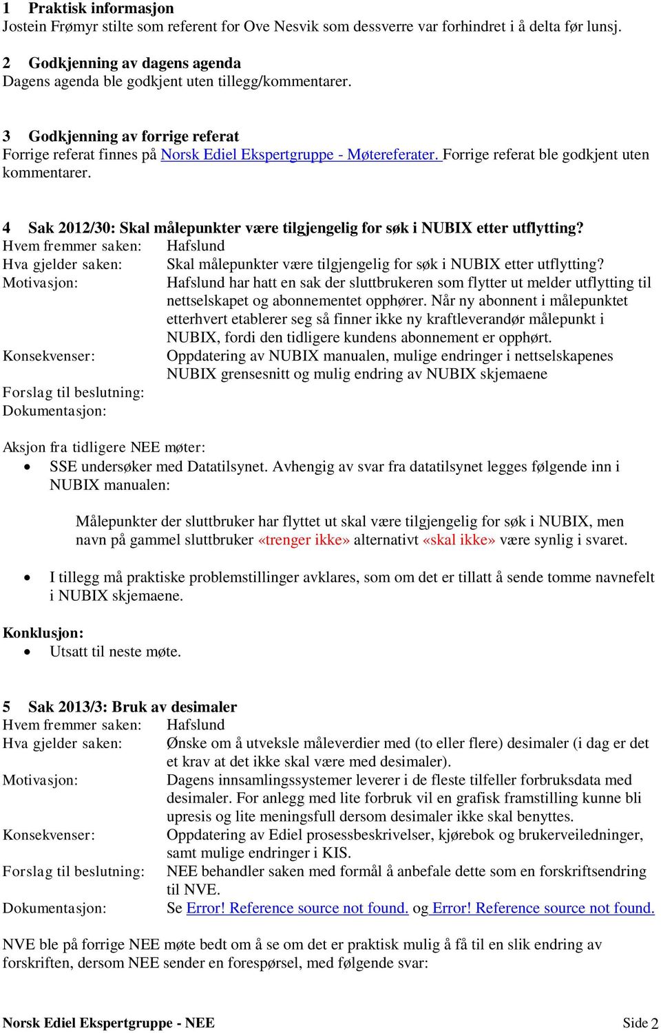 4 Sak 2012/30: Skal målepunkter være tilgjengelig fr søk i NUBIX etter utflytting? Hvem fremmer saken: Hafslund Hva gjelder saken: Skal målepunkter være tilgjengelig fr søk i NUBIX etter utflytting?