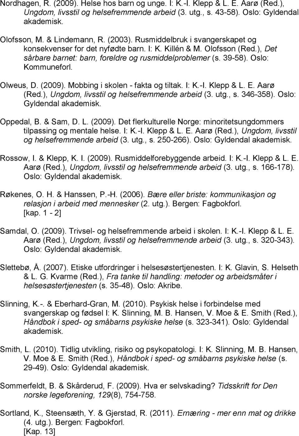 Olweus, D. (2009). Mobbing i skolen - fakta og tiltak. I: K.-I. Klepp & L. E. Aarø (Red.), Ungdom, livsstil og helsefremmende arbeid (3. utg., s. 346-358). Oslo: Oppedal, B. & Sam, D. L. (2009). Det flerkulturelle Norge: minoritetsungdommers tilpassing og mentale helse.