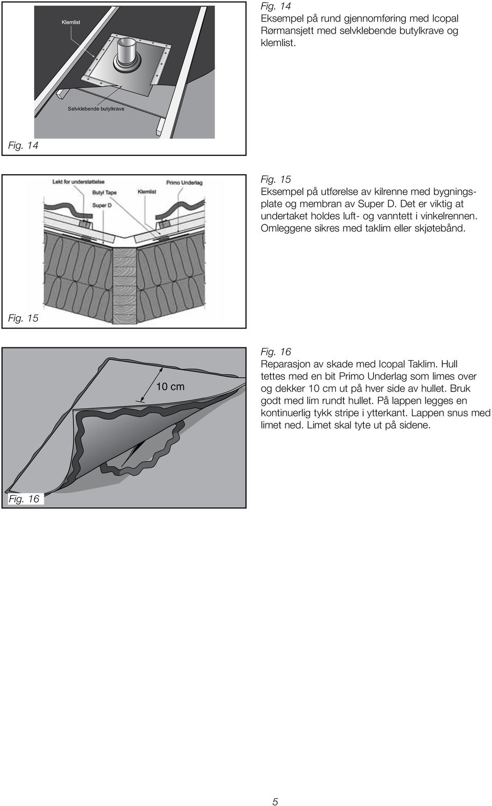Omleggene sikres med taklim eller skjøtebånd. Fig. 15 10 cm Fig. 16 Reparasjon av skade med Icopal Taklim.