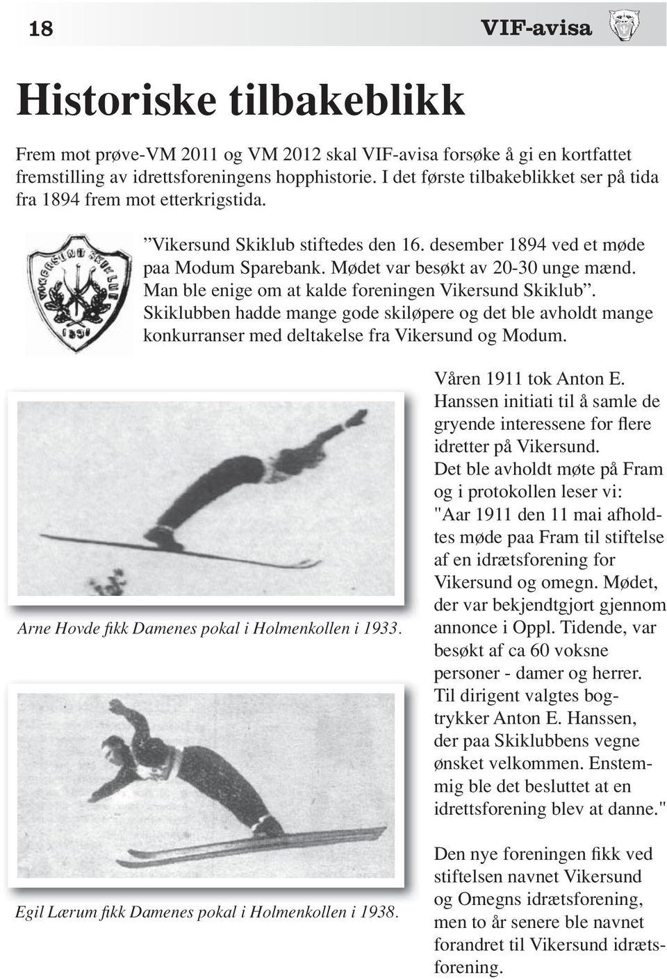 Man ble enige om at kalde foreningen Vikersund Skiklub. Skiklubben hadde mange gode skiløpere og det ble avholdt mange konkurranser med deltakelse fra Vikersund og Modum.