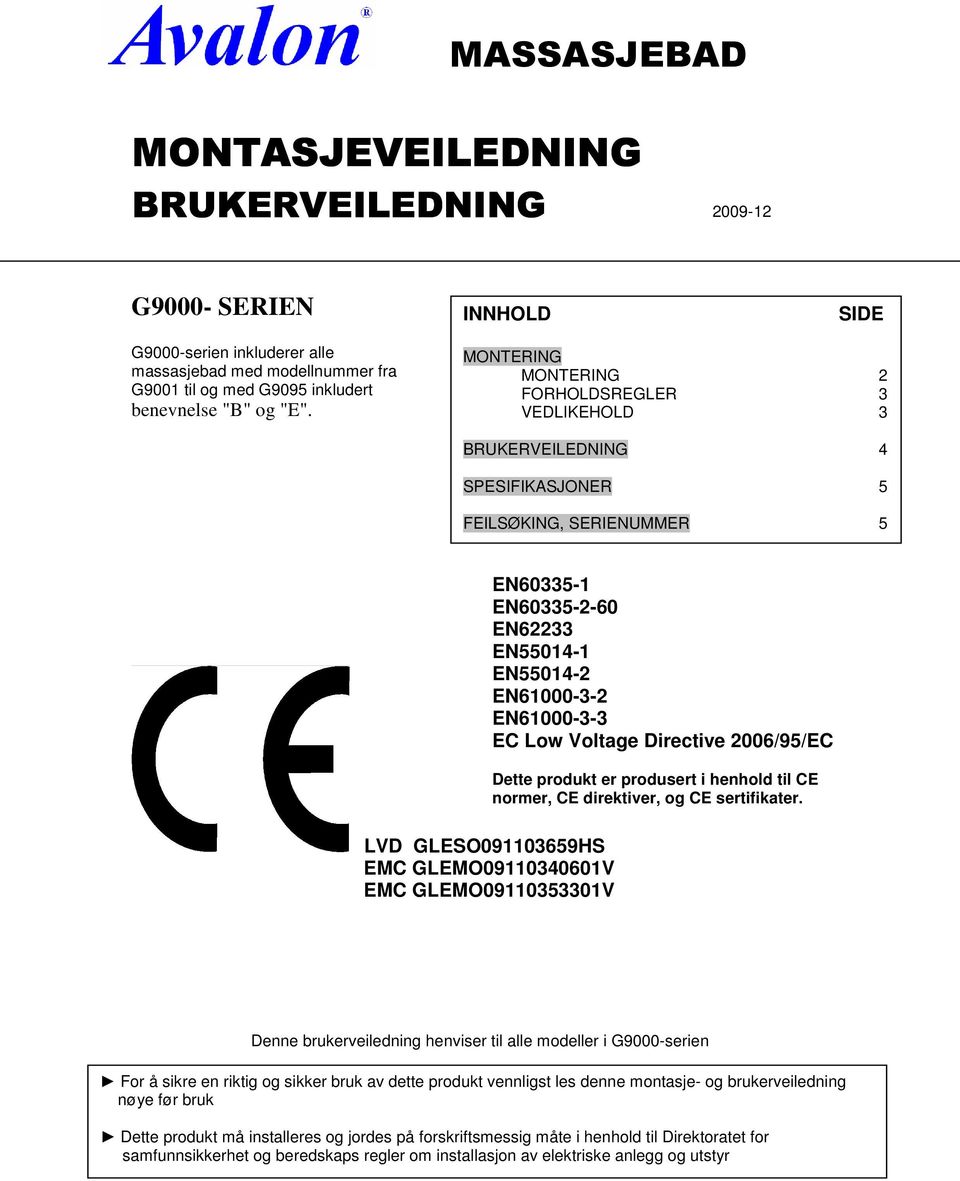 Voltage Directive 2006/95/EC Dette produkt er produsert i henhold til CE normer, CE direktiver, og CE sertifikater.