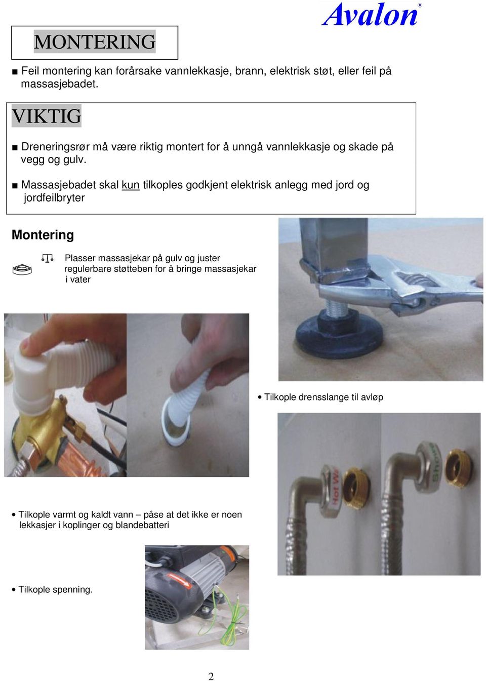 Massasjebadet skal kun tilkoples godkjent elektrisk anlegg med jord og jordfeilbryter Montering Plasser massasjekar på gulv og juster