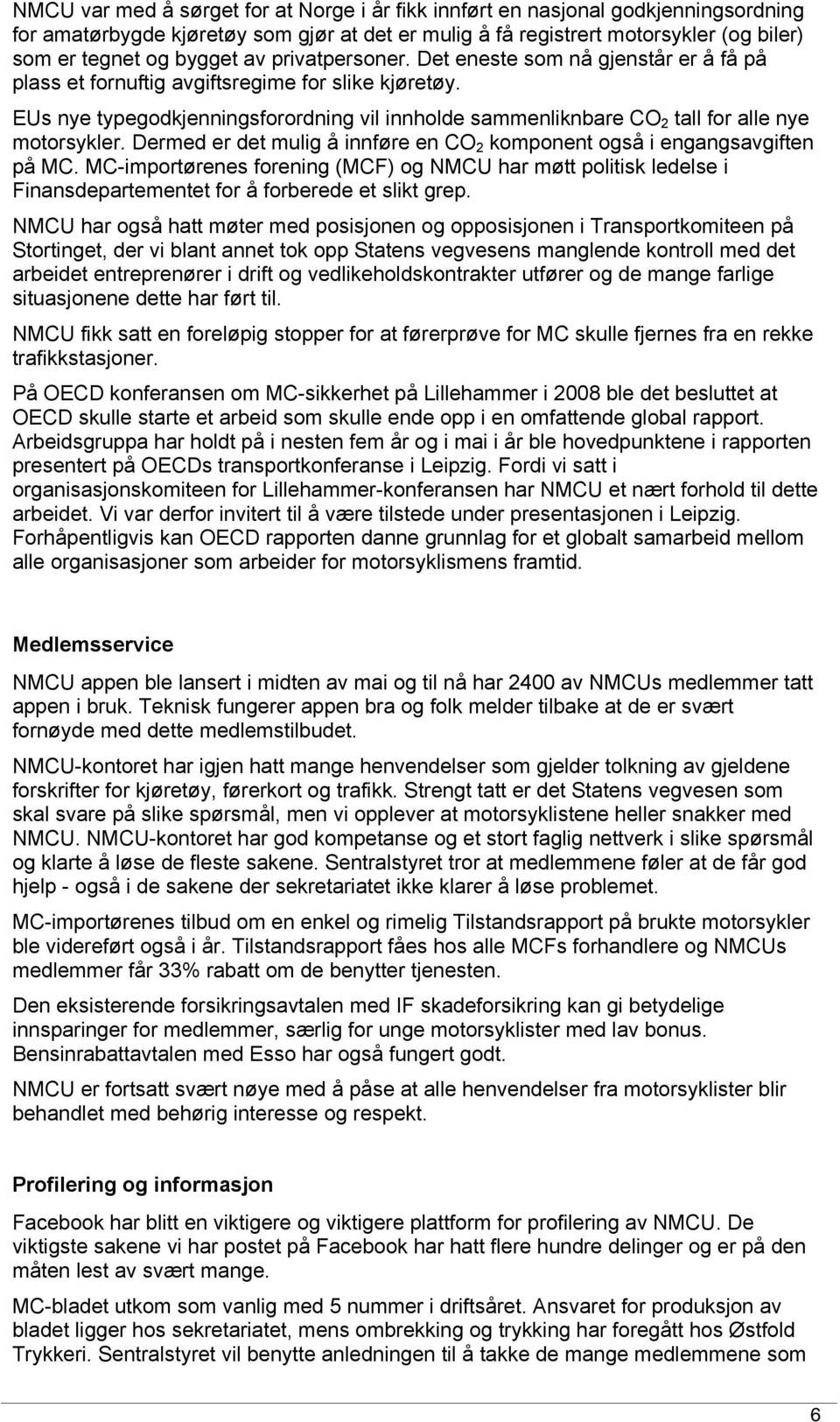 EUs nye typegodkjenningsforordning vil innholde sammenliknbare CO 2 tall for alle nye motorsykler. Dermed er det mulig å innføre en CO 2 komponent også i engangsavgiften på MC.