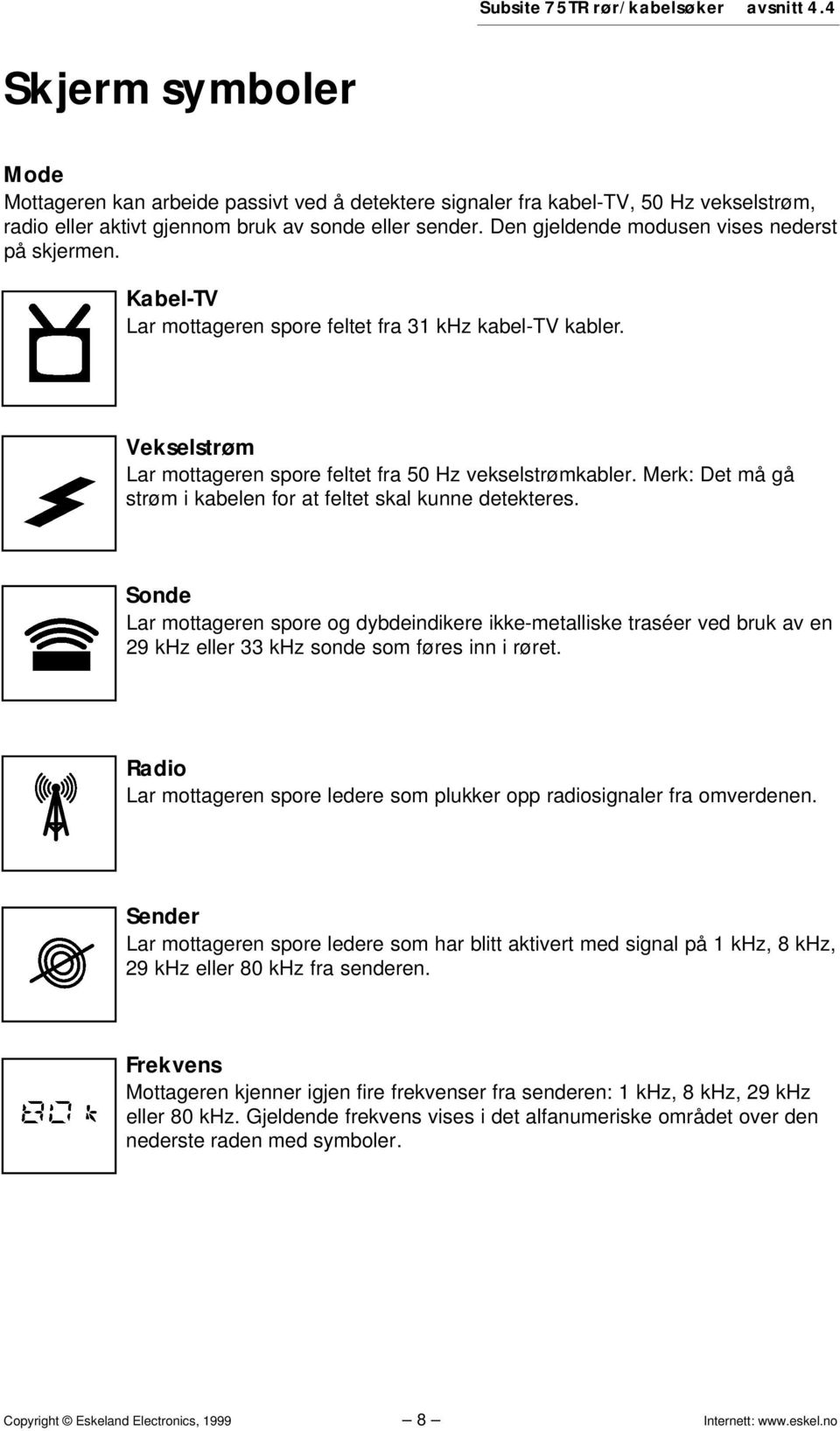 Den gjeldende modusen vises nederst på skjermen. Kabel-TV Lar mottageren spore feltet fra 31 khz kabel-tv kabler. Vekselstrøm Lar mottageren spore feltet fra 50 Hz vekselstrømkabler.