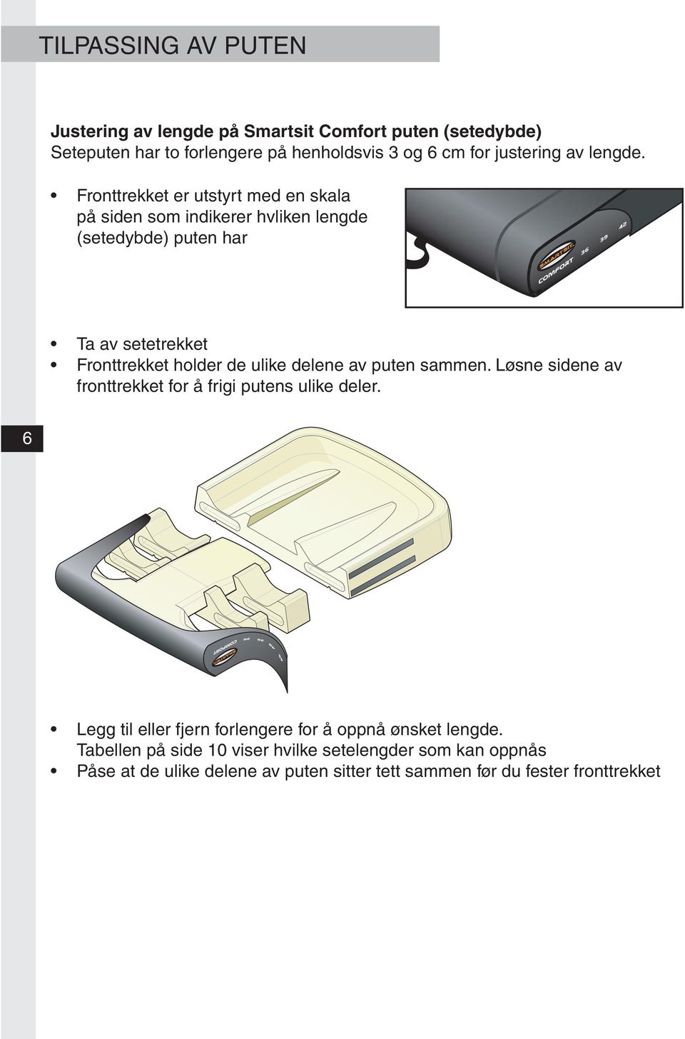 Fronttrekket er utstyrt med en skala på siden som indikerer hvliken lengde (setedybde) puten har Ta av setetrekket Fronttrekket holder de ulike