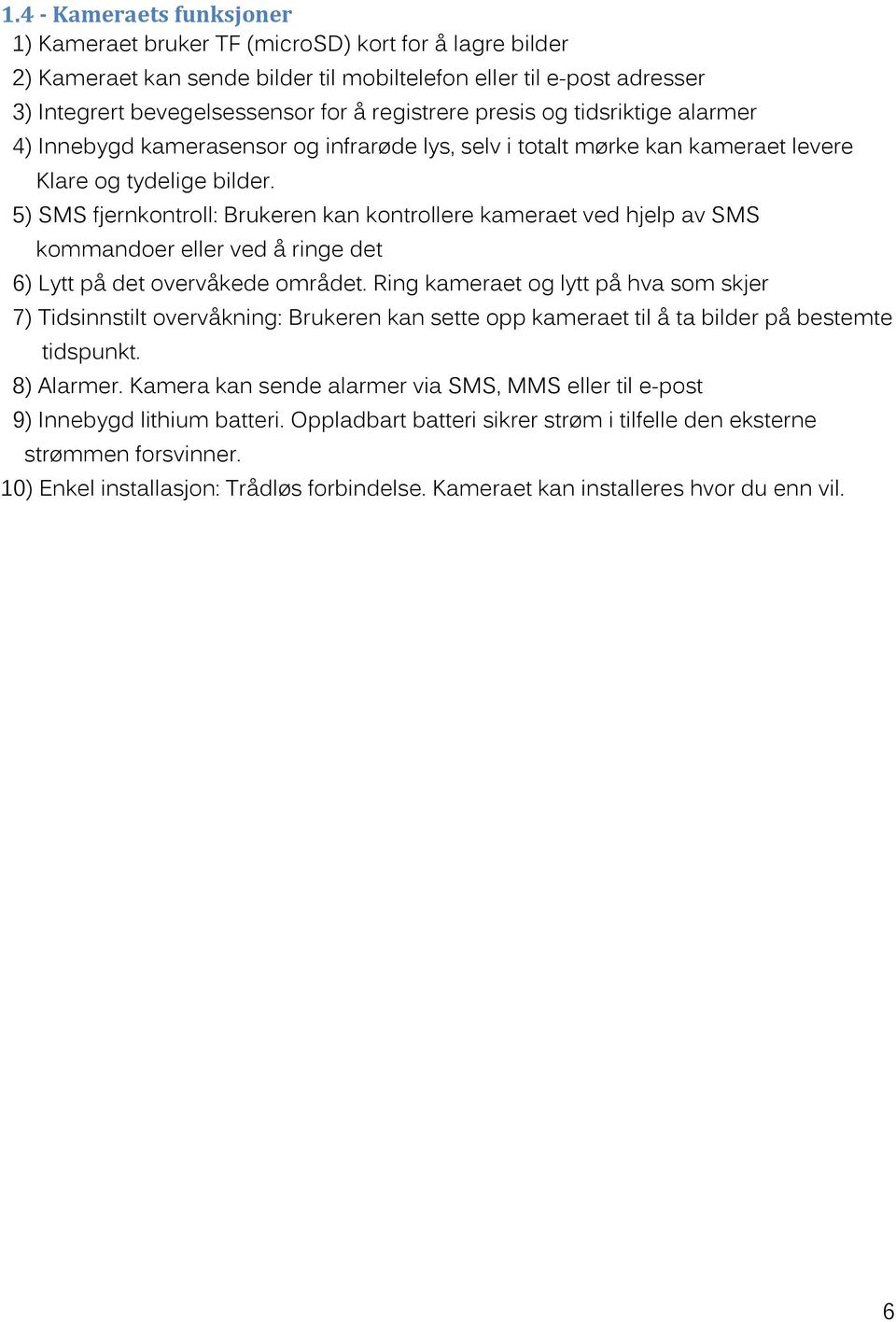 5) SMS fjernkontroll: Brukeren kan kontrollere kameraet ved hjelp av SMS kommandoer eller ved å ringe det 6) Lytt på det overvåkede området.