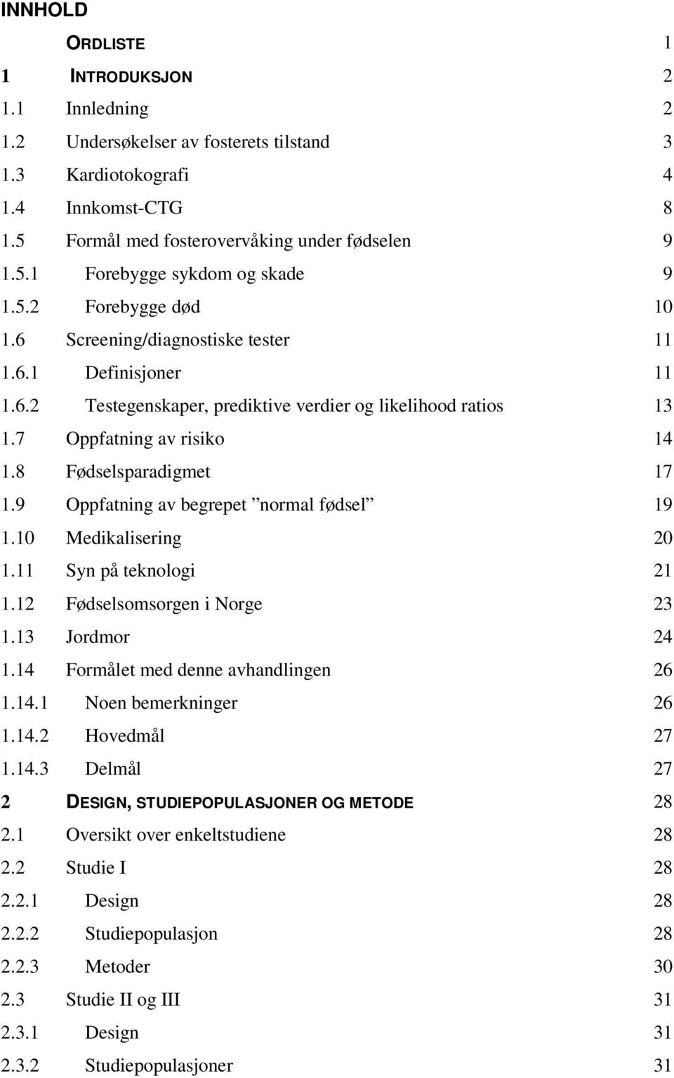 9 Oppfatning av begrepet normal fødsel 19 1.10 Medikalisering 20 1.11 Syn på teknologi 21 1.12 Fødselsomsorgen i Norge 23 1.13 Jordmor 24 1.14 Formålet med denne avhandlingen 26 1.14.1 Noen bemerkninger 26 1.