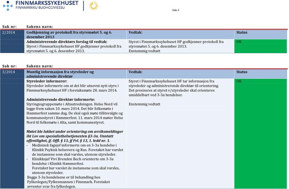 3/2014 Muntlig informasjon fra styreleder og administrerende direktør Styreleder informerer: Styreleder informerte om at det blir utnevnt nytt styre i i foretaksmøte 28. mars 2014.