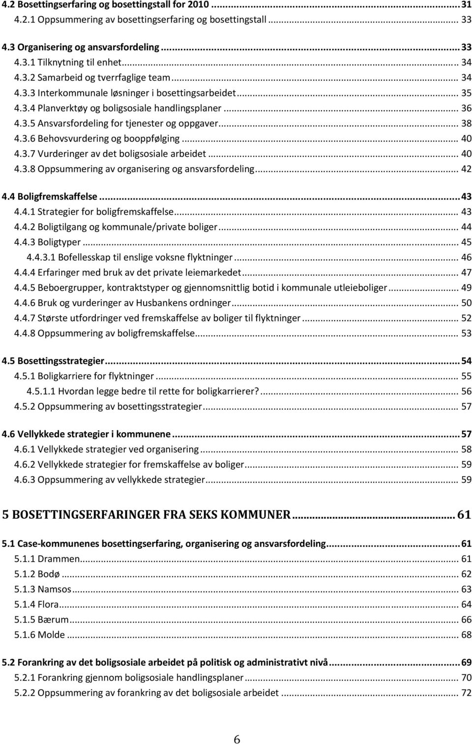 .. 38 4.3.6 Behovsvurdering og booppfølging... 40 4.3.7 Vurderinger av det boligsosiale arbeidet... 40 4.3.8 Oppsummering av organisering og ansvarsfordeling... 42 4.4 Boligfremskaffelse... 43 4.4.1 Strategier for boligfremskaffelse.