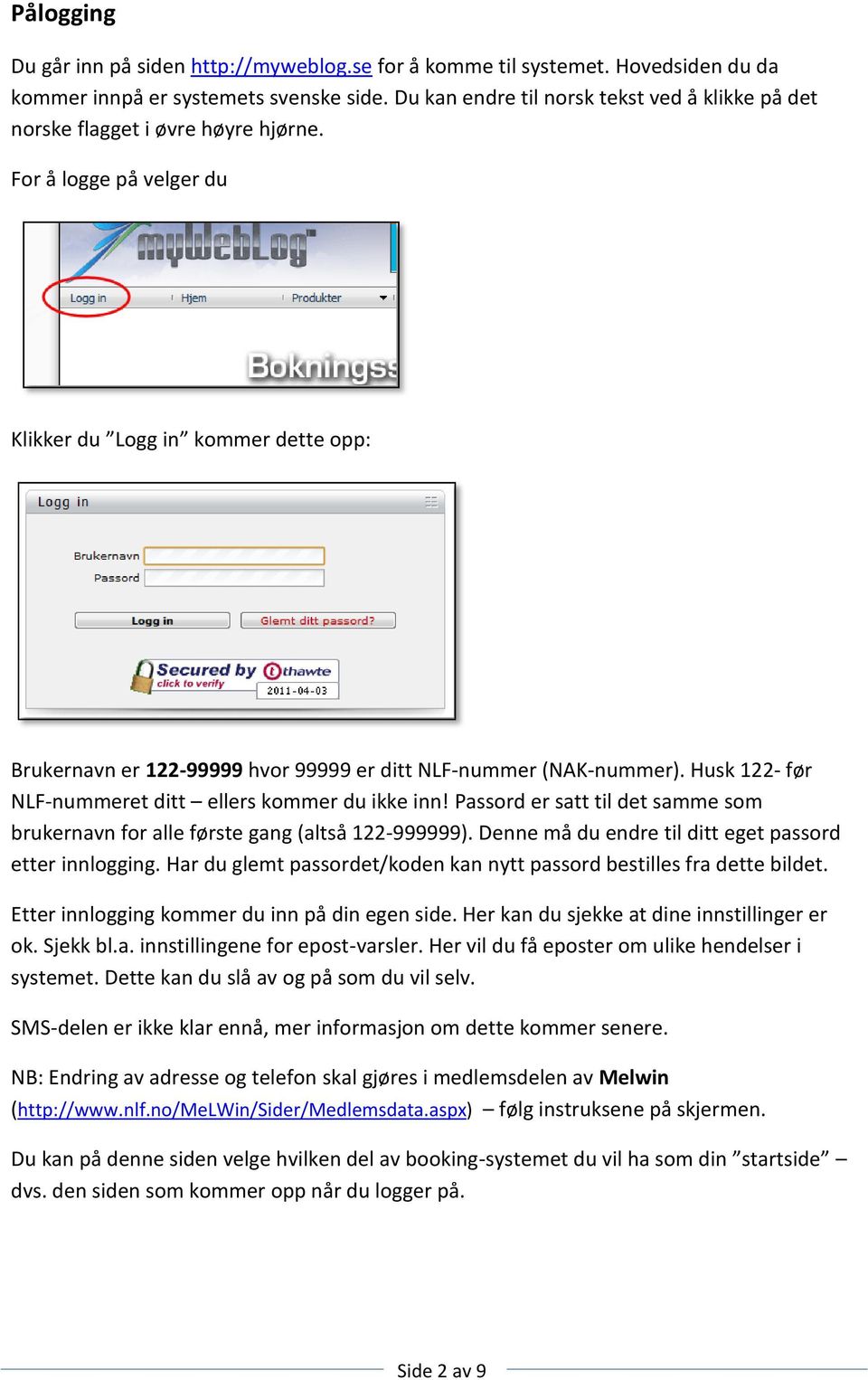 For å logge på velger du Klikker du Logg in kommer dette opp: Brukernavn er 122-99999 hvor 99999 er ditt NLF-nummer (NAK-nummer). Husk 122- før NLF-nummeret ditt ellers kommer du ikke inn!