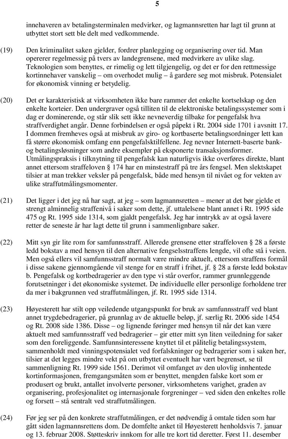 Teknologien som benyttes, er rimelig og lett tilgjengelig, og det er for den rettmessige kortinnehaver vanskelig om overhodet mulig å gardere seg mot misbruk.