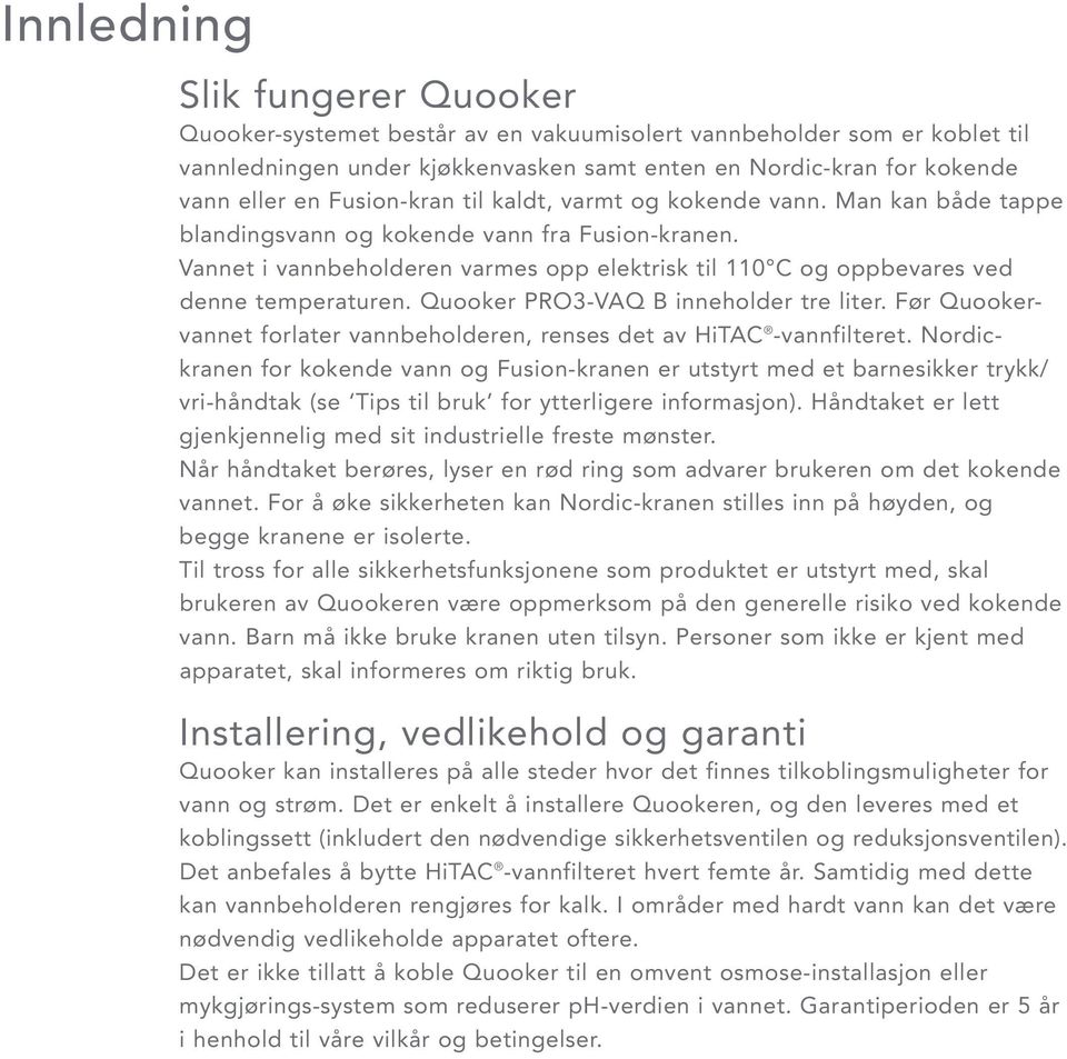 Vannet i vannbeholderen varmes opp elektrisk til 110 C og oppbevares ved denne temperaturen. Quooker PRO3-VAQ B inneholder tre liter.