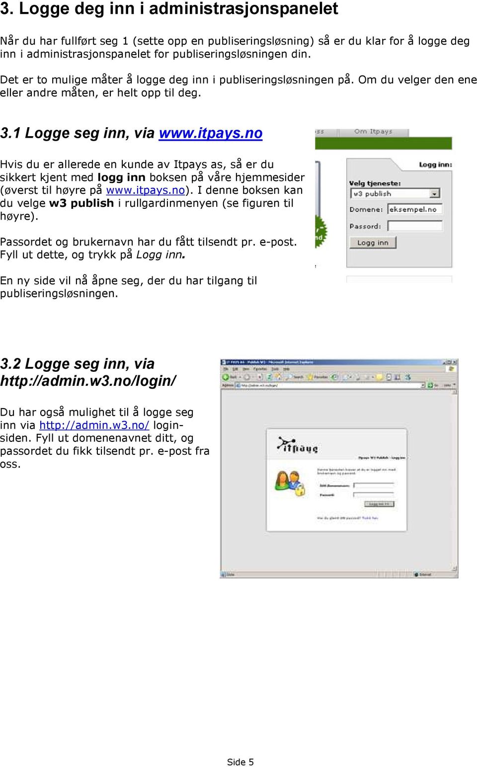 no Hvis du er allerede en kunde av Itpays as, så er du sikkert kjent med logg inn boksen på våre hjemmesider (øverst til høyre på www.itpays.no).