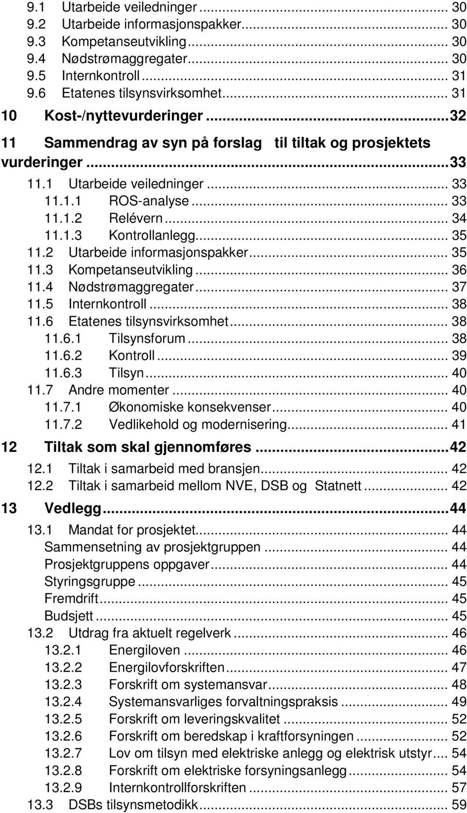 .. 35 11.2 Utarbeide informasjonspakker... 35 11.3 Kompetanseutvikling... 36 11.4 Nødstrømaggregater... 37 11.5 Internkontroll... 38 11.6 Etatenes tilsynsvirksomhet... 38 11.6.1 Tilsynsforum... 38 11.6.2 Kontroll.