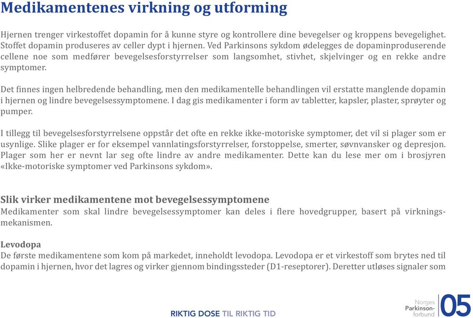 Ved Parkinsons sykdom ødelegges de dopaminproduserende cellene noe som medfører bevegelsesforstyrrelser som langsomhet, stivhet, skjelvinger og en rekke andre symptomer.