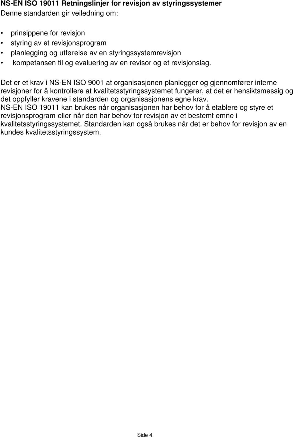 Det er et krav i NS-EN ISO 9001 at organisasjonen planlegger og gjennomfører interne revisjoner for å kontrollere at kvalitetsstyringssystemet fungerer, at det er hensiktsmessig og det oppfyller