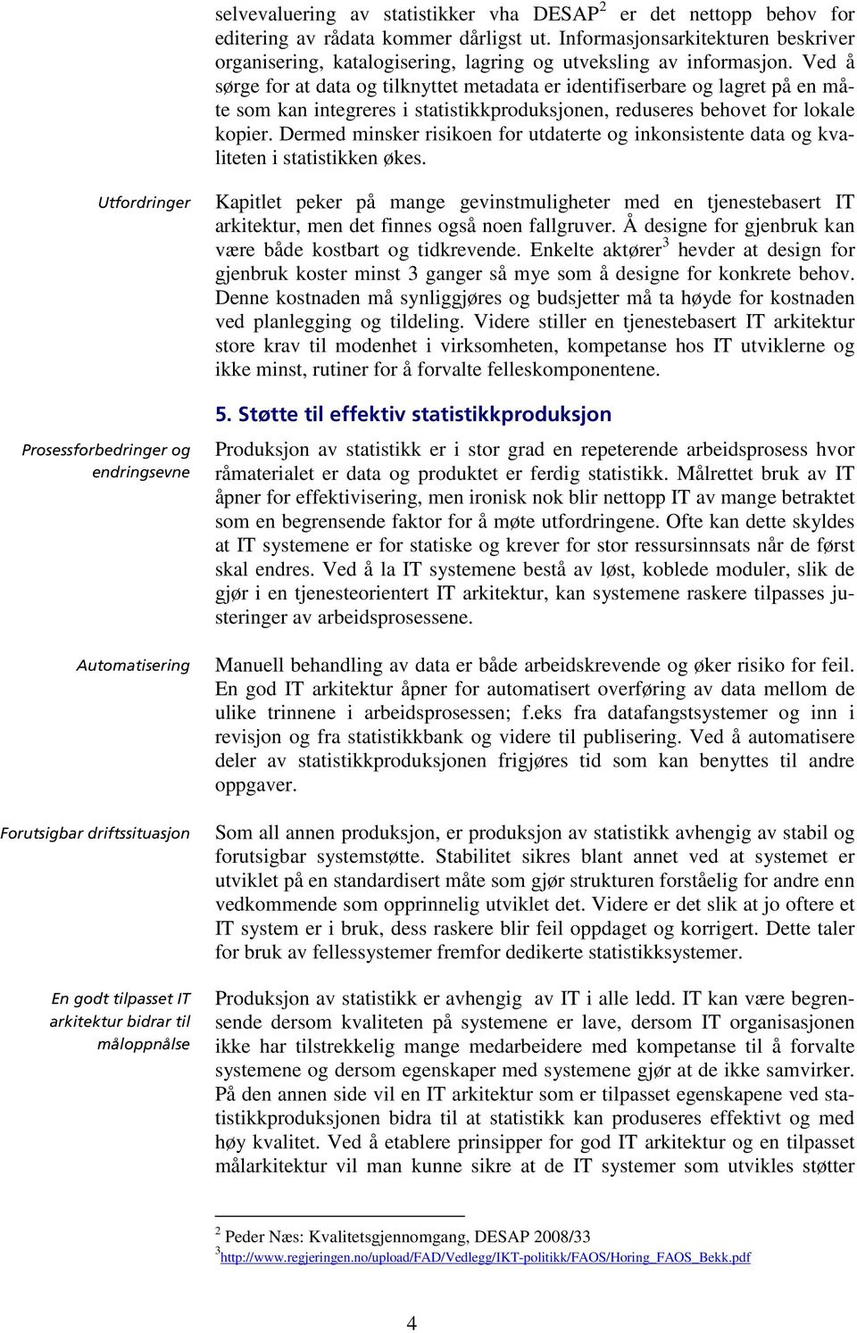 Ved å sørge for at data og tilknyttet metadata er identifiserbare og lagret på en måte som kan integreres i statistikkproduksjonen, reduseres behovet for lokale kopier.