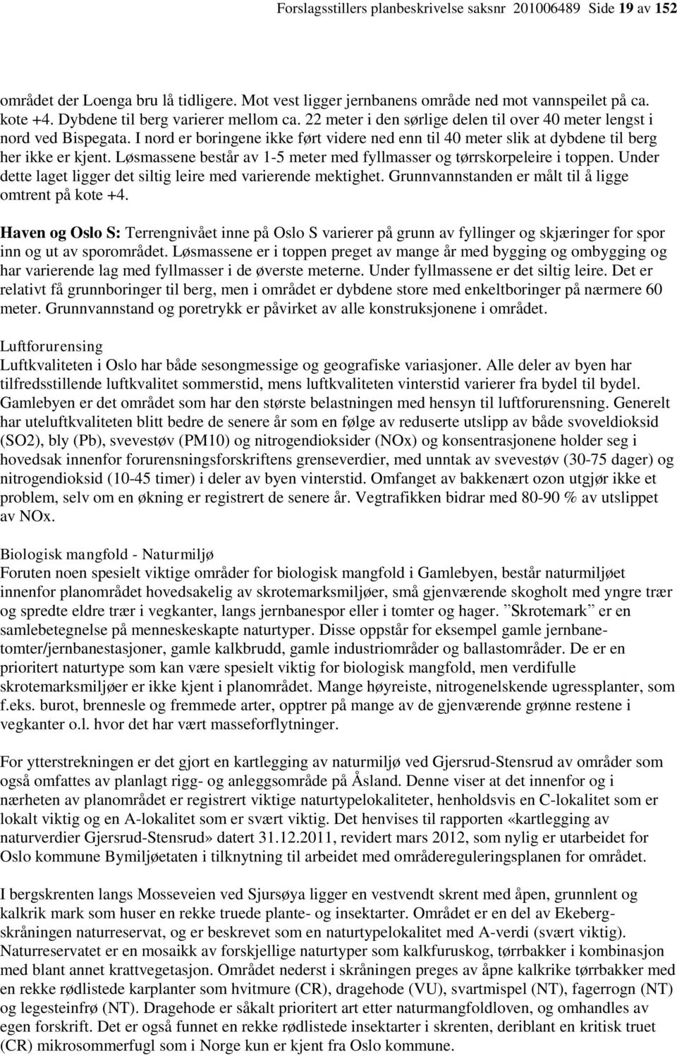 I nord er boringene ikke ført videre ned enn til 40 meter slik at dybdene til berg her ikke er kjent. Løsmassene består av 1-5 meter med fyllmasser og tørrskorpeleire i toppen.