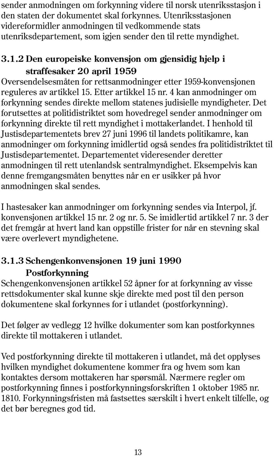 2 Den europeiske konvensjon om gjensidig hjelp i straffesaker 20 april 1959 Oversendelsesmåten for rettsanmodninger etter 1959-konvensjonen reguleres av artikkel 15. Etter artikkel 15 nr.