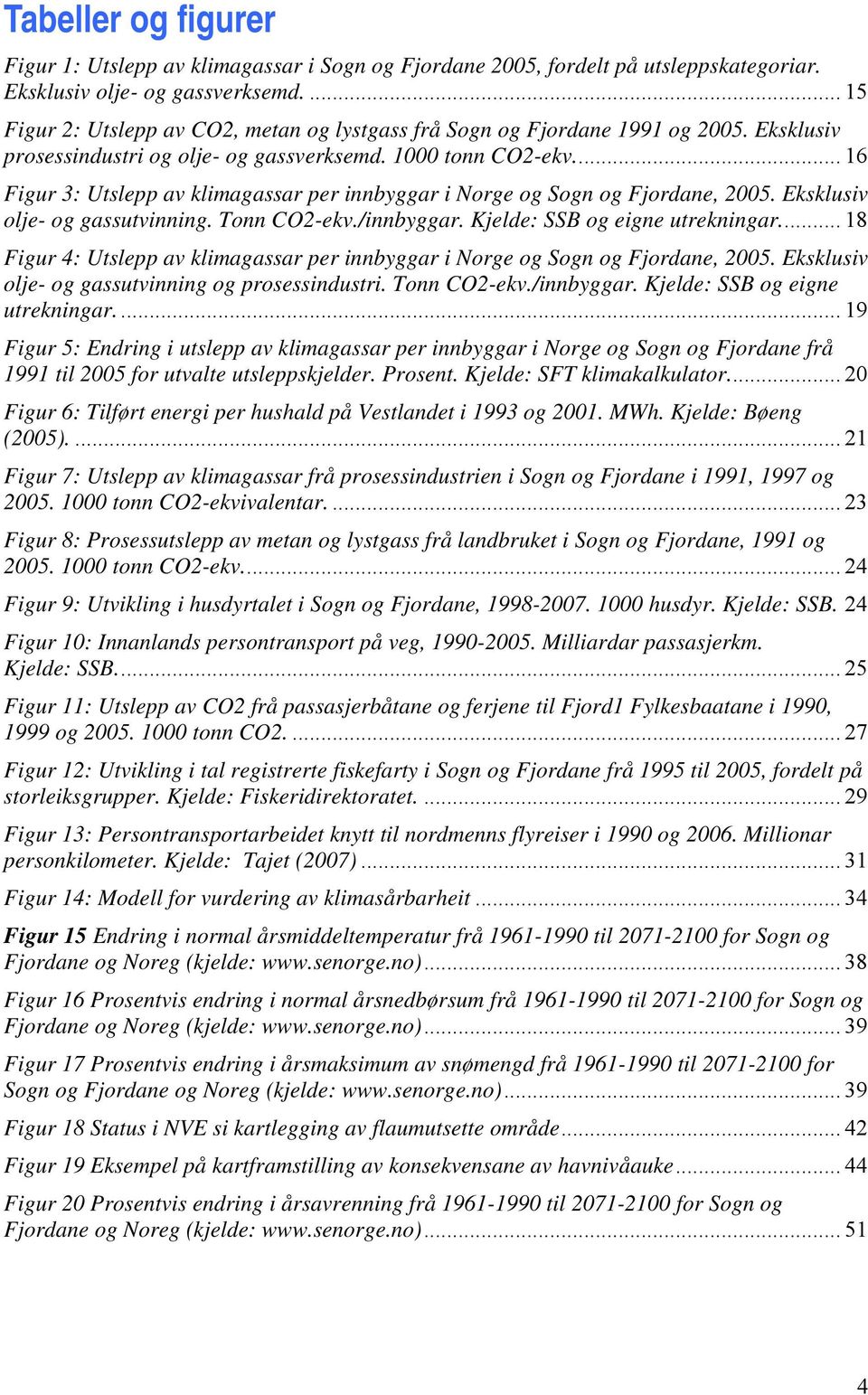 .. 16 Figur 3: Utslepp av klimagassar per innbyggar i Norge og Sogn og Fjordane, 2005. Eksklusiv olje- og gassutvinning. Tonn CO2-ekv./innbyggar. Kjelde: SSB og eigne utrekningar.