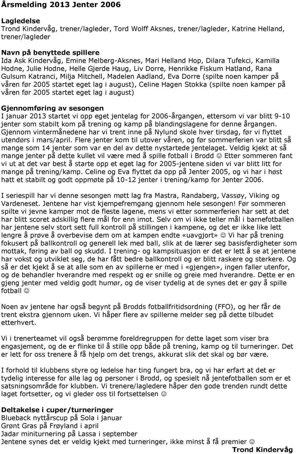 (spilte noen kamper på våren før 2005 startet eget lag i august), Celine Hagen Stokka (spilte noen kamper på våren før 2005 startet eget lag i august) I januar 2013 startet vi opp eget jentelag for