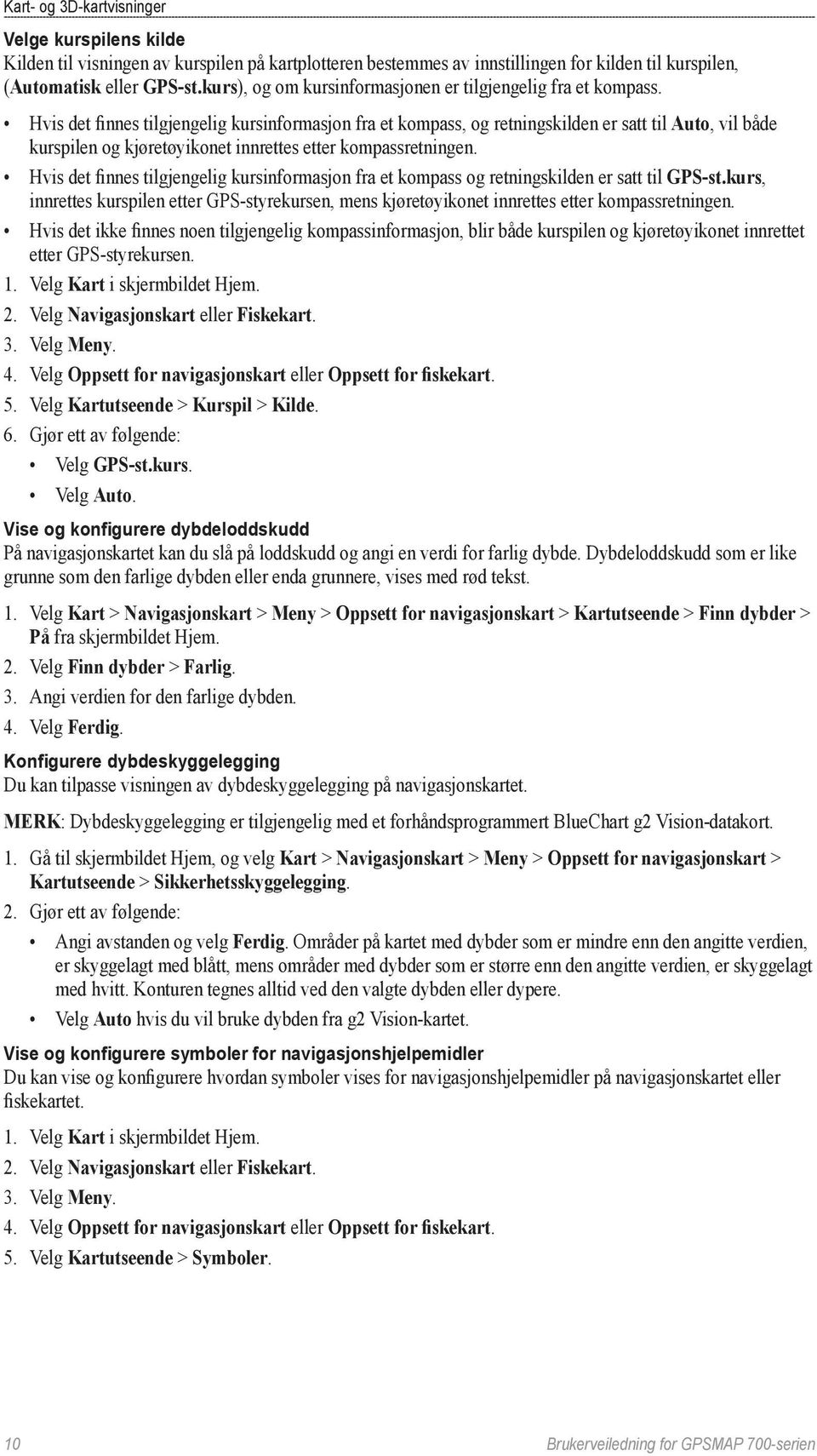 Hvis det finnes tilgjengelig kursinformasjon fra et kompass, og retningskilden er satt til Auto, vil både kurspilen og kjøretøyikonet innrettes etter kompassretningen.