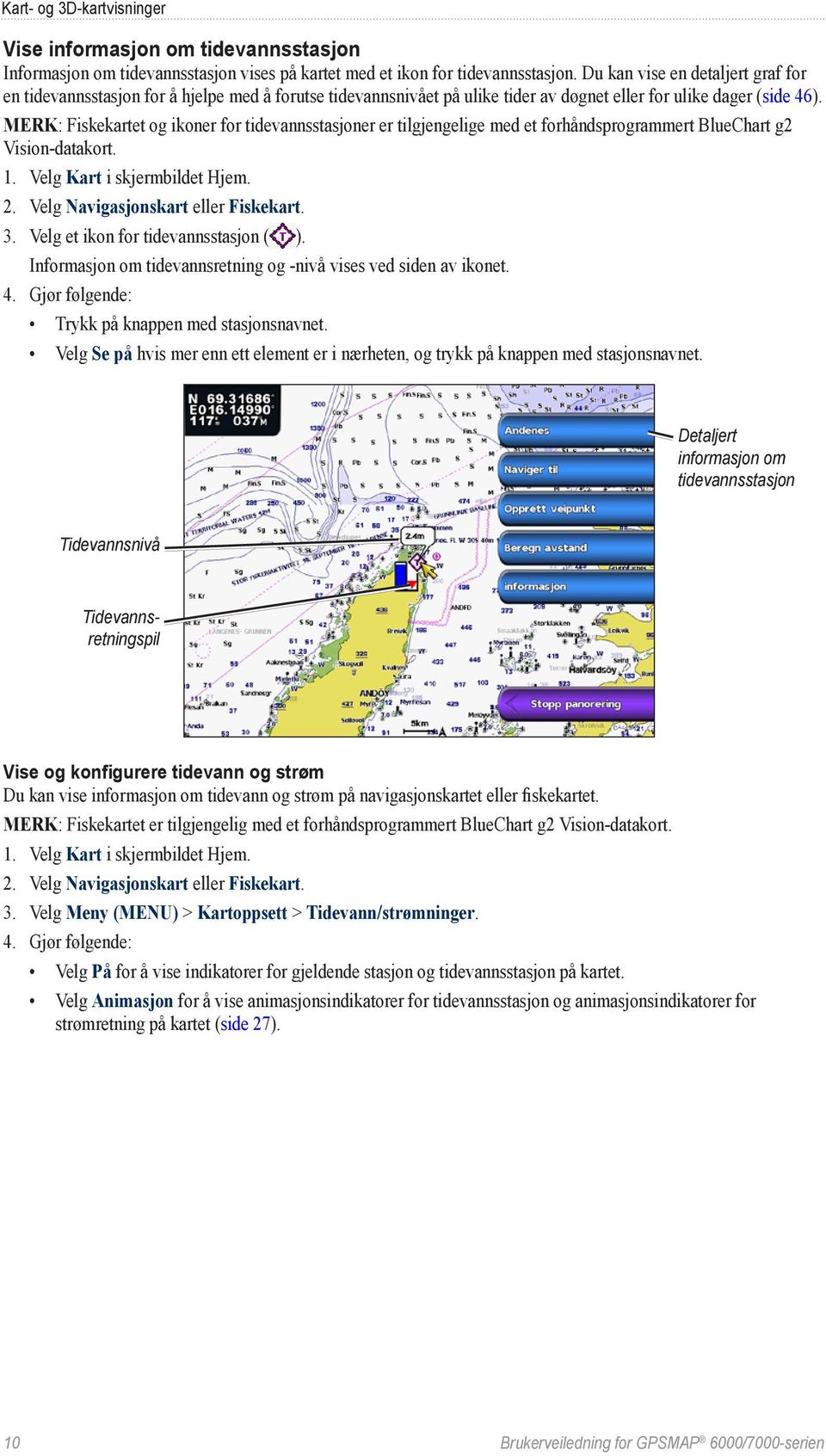 Merk: Fiskekartet og ikoner for tidevannsstasjoner er tilgjengelige med et forhåndsprogrammert BlueChart g2 Vision-datakort. 1. Velg Kart i skjermbildet Hjem. 2. Velg Navigasjonskart eller Fiskekart.