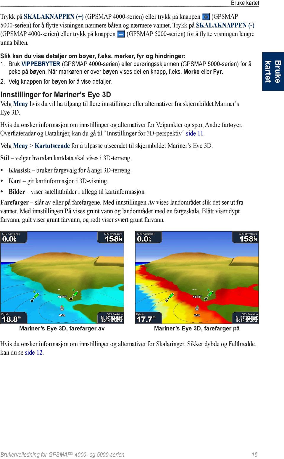 merker, fyr og hindringer: 1. Bruk VIPPEBRYTER (GPSMAP 4000-serien) eller berøringsskjermen (GPSMAP 5000-serien) for å peke på bøyen. Når markøren er over bøyen vises det en knapp, f.eks.