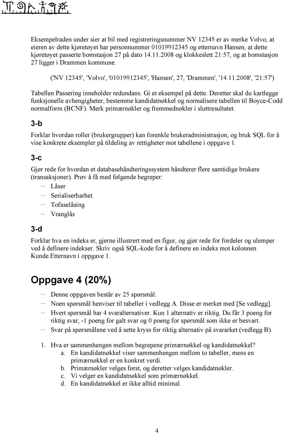 Gi et eksempel på dette. Deretter skal du kartlegge funksjonelle avhengigheter, bestemme kandidatnøkkel og normalisere tabellen til Boyce-Codd normalform (BCNF).