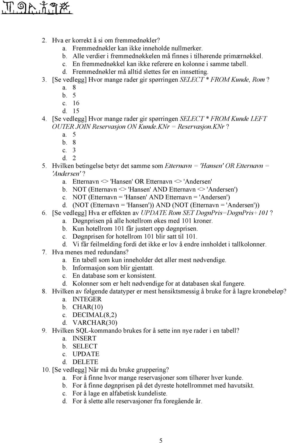 5 c. 16 d. 15 4. [Se vedlegg] Hvor mange rader gir spørringen SELECT * FROM Kunde LEFT OUTER JOIN Reservasjon ON Kunde.KNr = Reservasjon.KNr? a. 5 b. 8 c. 3 d. 2 5.