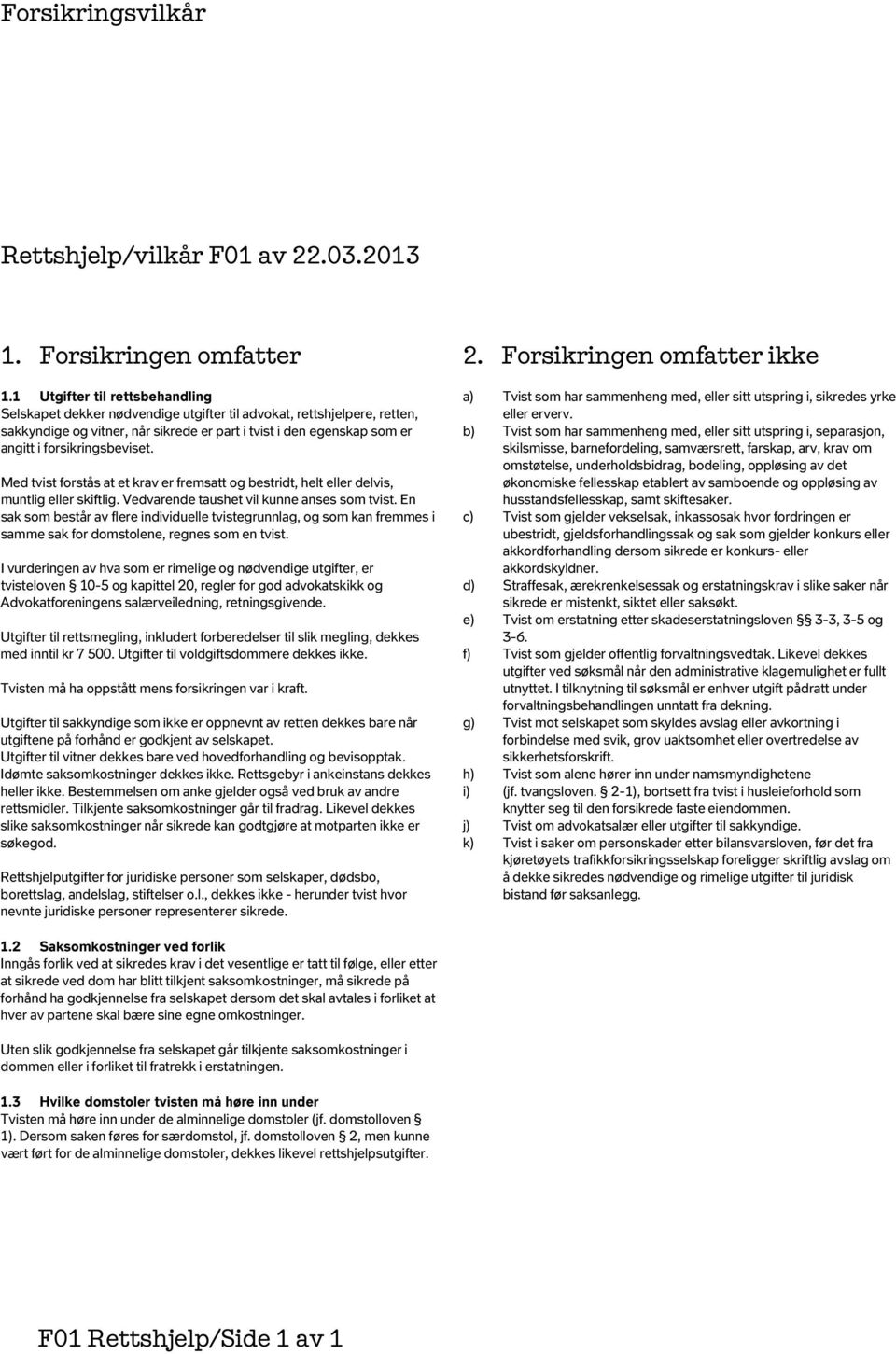 forsikringsbeviset. Med tvist forstås at et krav er fremsatt og bestridt, helt eller delvis, muntlig eller skiftlig. Vedvarende taushet vil kunne anses som tvist.