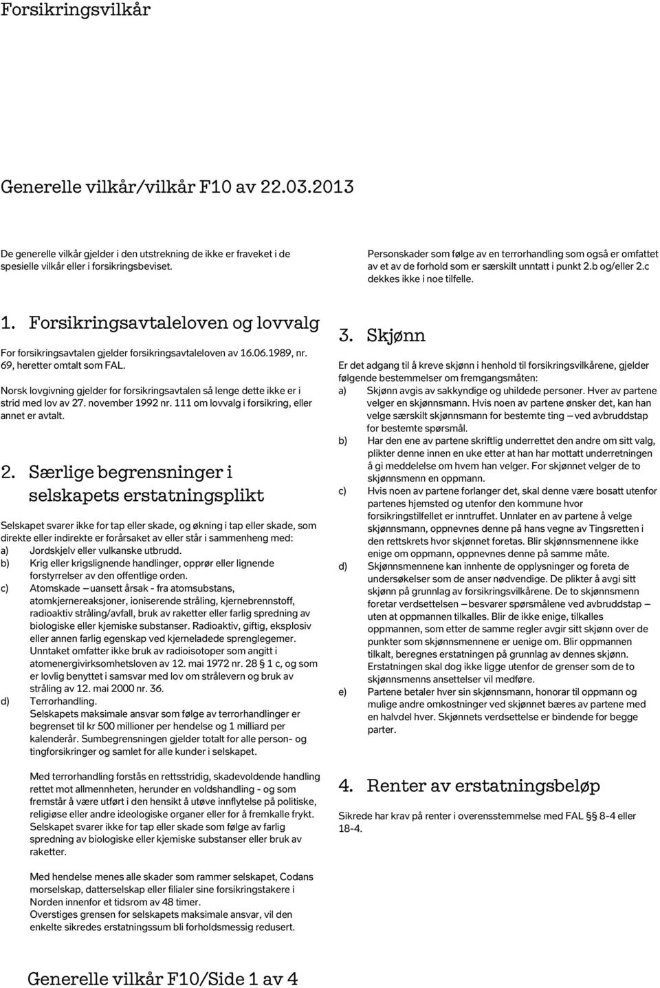 Forsikringsavtaleloven og lovvalg For forsikringsavtalen gjelder forsikringsavtaleloven av 16.06.1989, nr. 69, heretter omtalt som FAL.