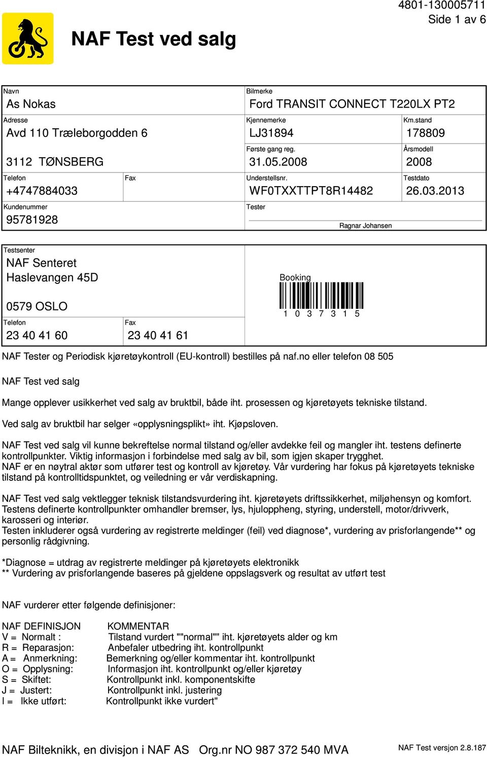 2013 Tester Ragnar Johansen Testsenter NAF Senteret Haslevangen 45D Booking 0579 OSLO Telefon 23 40 41 60 Fax 23 40 41 61 1 0 3 7 3 1 5 NAF Tester og Periodisk kjøretøykontroll (EU-kontroll)