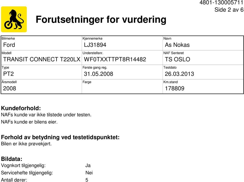 2013 Km.stand 178809 Kundeforhold: NAFs kunde var ikke tilstede under testen. NAFs kunde er bilens eier.