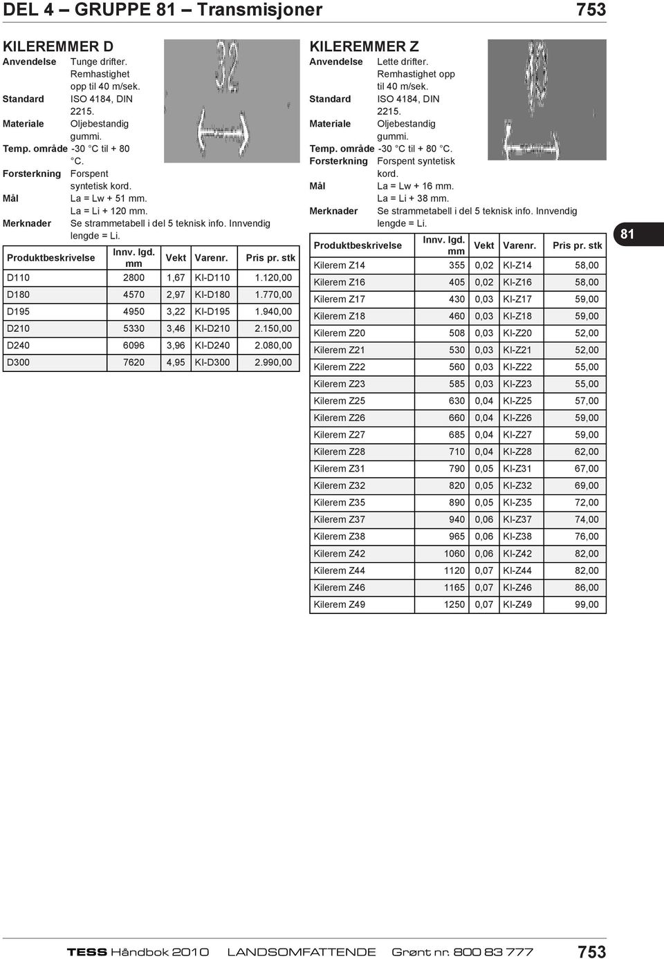 120,00 D180 4570 2,97 KI-D180 1.770,00 D195 4950 3,22 KI-D195 1.940,00 D210 5330 3,46 KI-D210 2.150,00 D240 6096 3,96 KI-D240 2.080,00 D300 7620 4,95 KI-D300 2.