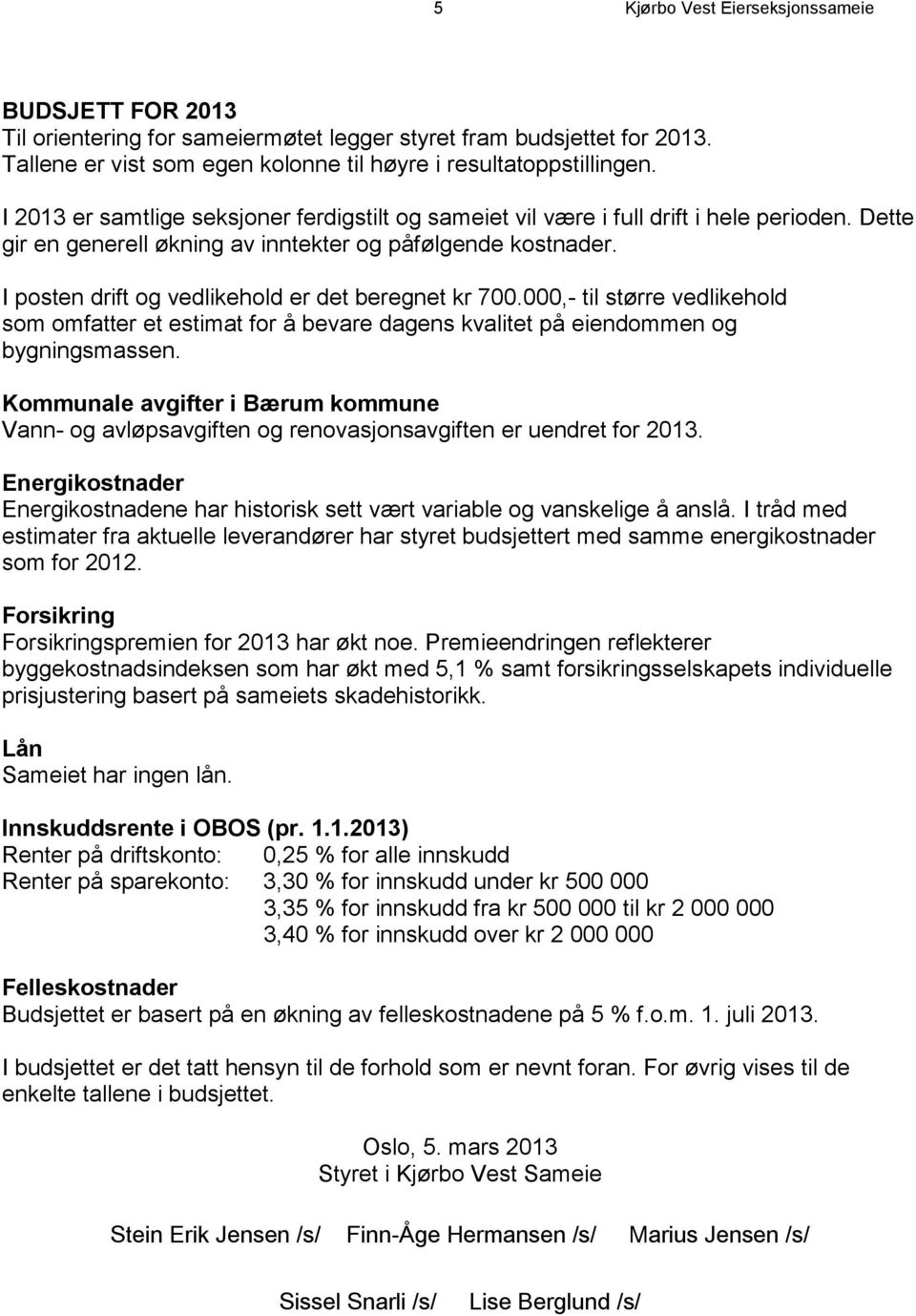 I posten drift og vedlikehold er det beregnet kr 700.000,- til større vedlikehold som omfatter et estimat for å bevare dagens kvalitet på eiendommen og bygningsmassen.