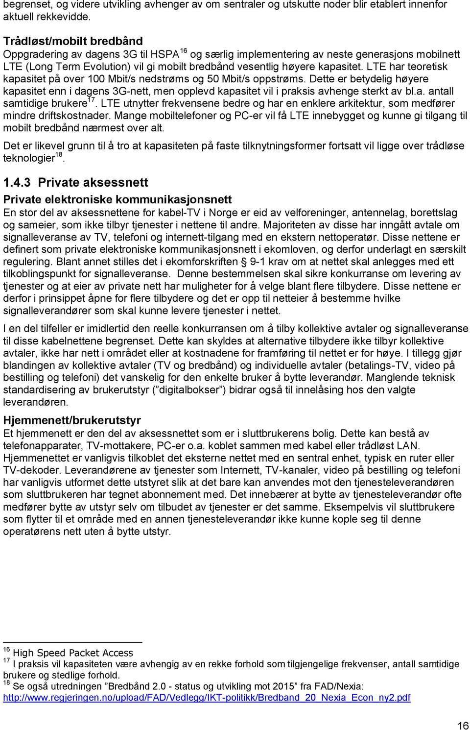 LTE har teoretisk kapasitet på over 100 Mbit/s nedstrøms og 50 Mbit/s oppstrøms. Dette er betydelig høyere kapasitet enn i dagens 3G-nett, men opplevd kapasitet vil i praksis avhenge sterkt av bl.a. antall samtidige brukere 17.