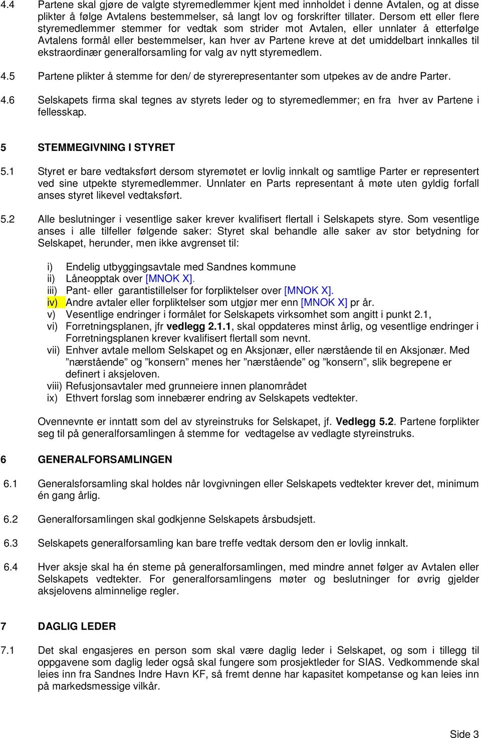 innkalles til ekstraordinær generalforsamling for valg av nytt styremedlem. 4.5 Partene plikter å stemme for den/ de styrerepresentanter som utpekes av de andre Parter. 4.6 Selskapets firma skal tegnes av styrets leder og to styremedlemmer; en fra hver av Partene i fellesskap.