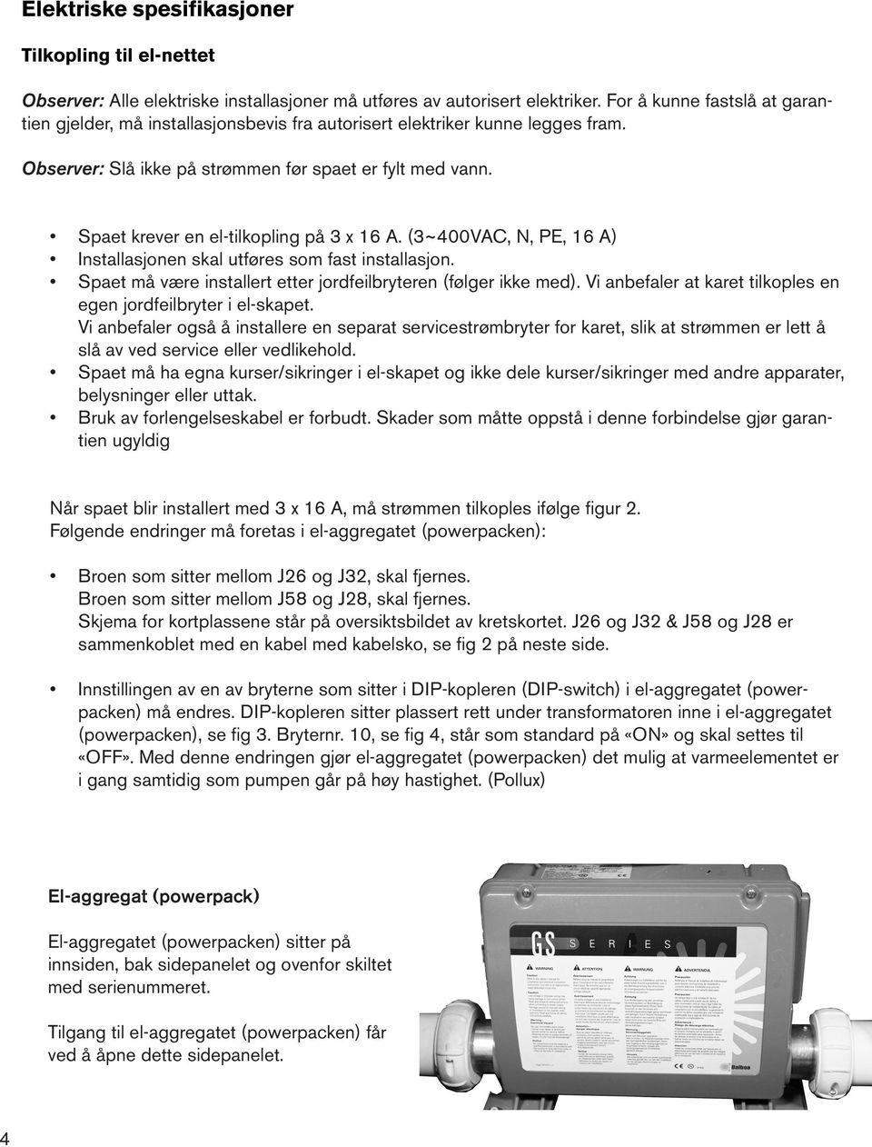 Spaet krever en el-tilkopling på 3 x 16 A. (3~400VAC, N, PE, 16 A) Installasjonen skal utføres som fast installasjon. Spaet må være installert etter jordfeilbryteren (følger ikke med).