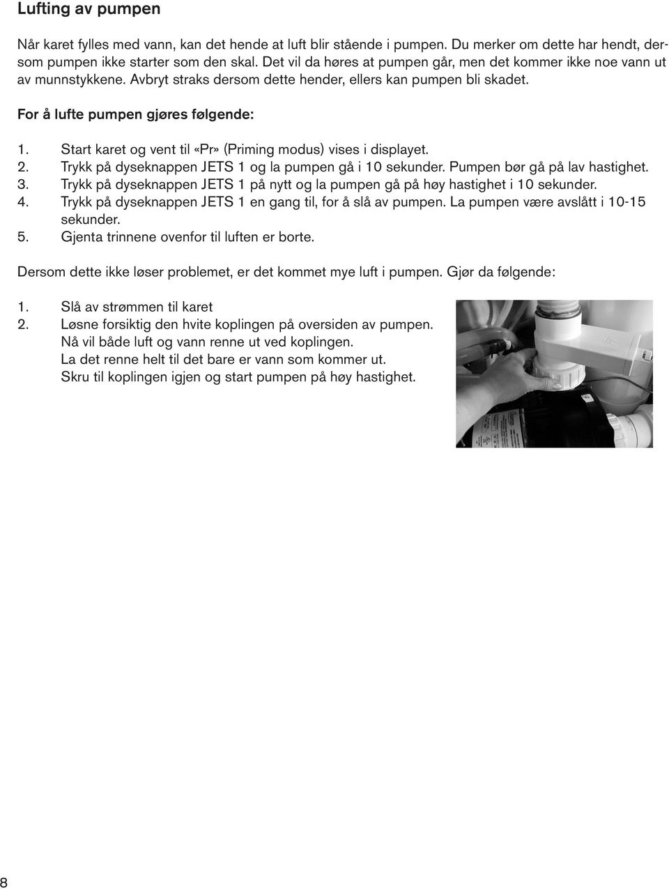 Start karet og vent til «Pr» (Priming modus) vises i displayet. 2. Trykk på dyseknappen JETS 1 og la pumpen gå i 10 sekunder. Pumpen bør gå på lav hastighet. 3.