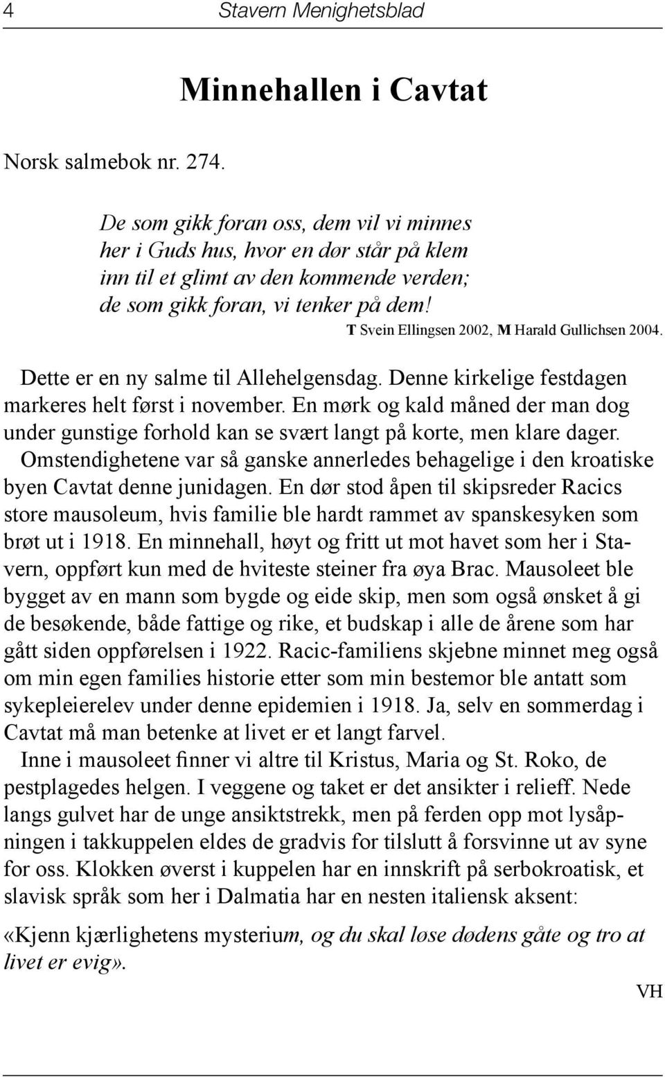 T Svein Ellingsen 2002, M Harald Gullichsen 2004. Dette er en ny salme til Allehelgensdag. Denne kirkelige festdagen markeres helt først i november.
