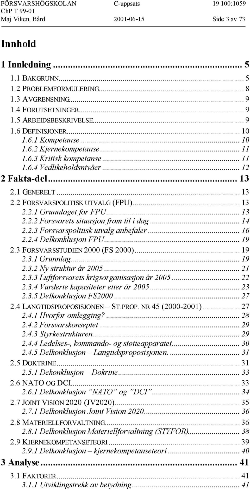 .. 13 2.2.2 Forsvarets situasjon fram til i dag... 14 2.2.3 Forsvarspolitisk utvalg anbefaler... 16 2.2.4 Delkonklusjon FPU... 19 2.3 FORSVARSSTUDIEN 2000 (FS 2000)... 19 2.3.1 Grunnlag... 19 2.3.2 Ny struktur år 2005.