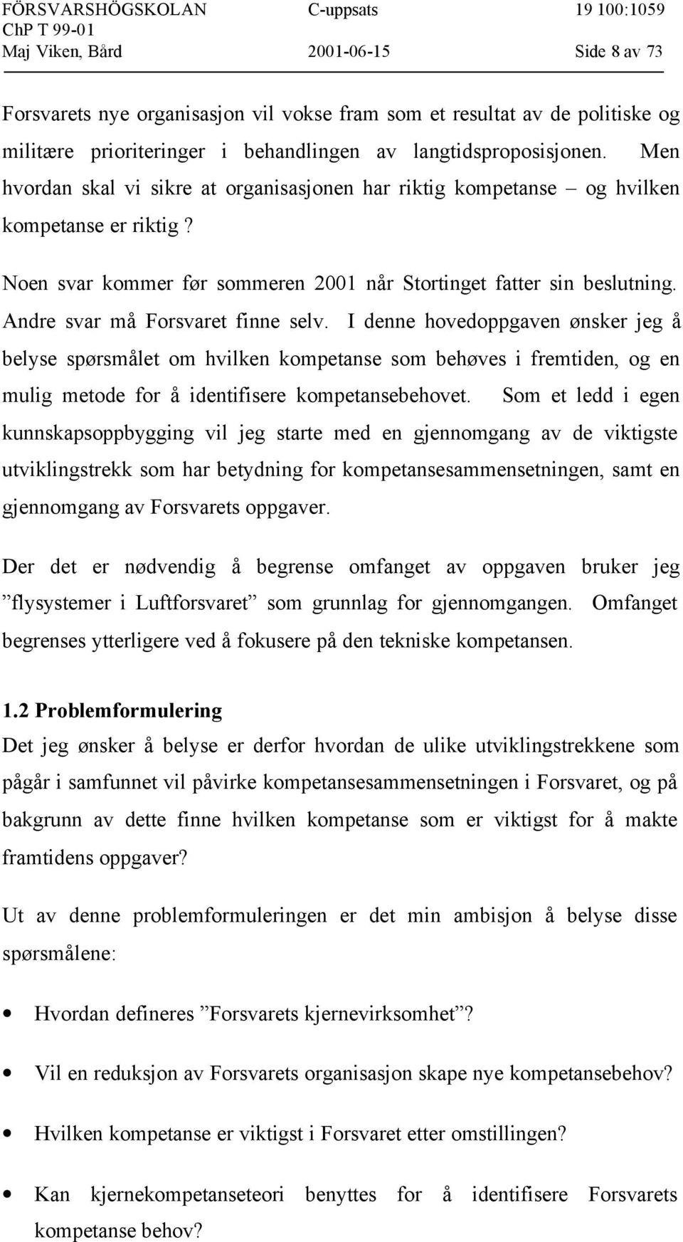 Andre svar må Forsvaret finne selv. I denne hovedoppgaven ønsker jeg å belyse spørsmålet om hvilken kompetanse som behøves i fremtiden, og en mulig metode for å identifisere kompetansebehovet.