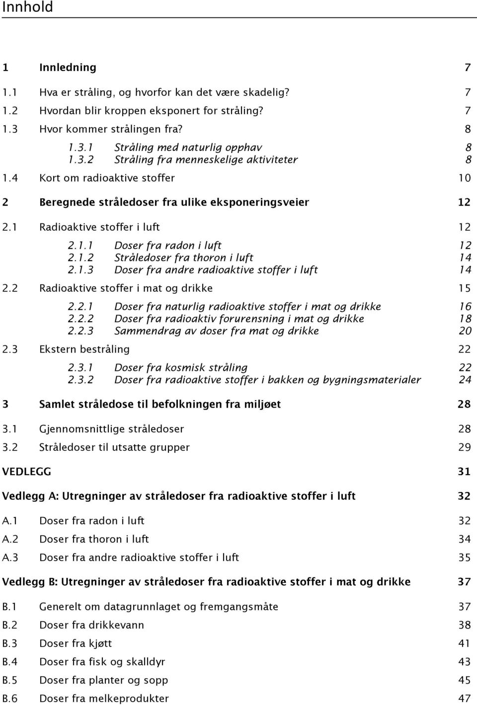 2 Radioaktive stoffer i mat og drikke 15 2.2.1 Doser fra naturlig radioaktive stoffer i mat og drikke 16 2.2.2 Doser fra radioaktiv forurensning i mat og drikke 18 2.2.3 Sammendrag av doser fra mat og drikke 20 2.